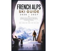 French Alps Ski Guide 2026/2027: A Beginner’s Plan to Choose the Right Resort, Avoid Costly Mistakes & Enjoy Your First Ski Trip in Europe with Confidence (Smart Skiers Travel Guides)