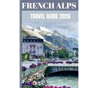 French Alps Travel Guide 2026: Insider Secrets to Exploring Iconic Mountain Towns, Ski Resorts, Alpine Villages, and Scenic Routes
