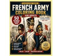 French Army Coloring Book for Adults: Napoleonic Wars 1805-1815 | Military Uniforms, Soldiers, and Historical Designs (Napoleonic Wars Coloring Book Series)