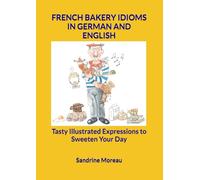 FRENCH BAKERY IDIOMS IN GERMAN AND ENGLISH: Tasty Illustrated Expressions to Sweeten Your Day
