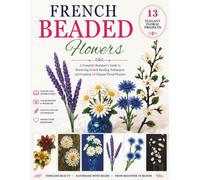 French Beaded Flowers Book: A Complete Beginner’s Guide to Mastering French Beading Techniques and Creating 13 Elegant Floral Projects