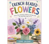 FRENCH BEADED FLOWERS: Daisies, Roses, Bouquets, and Blooms That Never Wilt, for Young Makers Ages 8 to 12