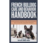 French Bulldog Care and Behavior Handbook: Clear guidance for daily care, good manners, and a calm, well-adjusted Frenchie