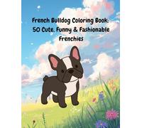 French Bulldog Coloring Book: 50 Cute, Funny & Fashionable Frenchies: 50 Cute & Funny French Bulldogs in Adorable Outfits and Playful Adventures