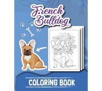 French Bulldog Coloring Book for Adults: Fabulous Floral Frenchies with Funny and Cute Designs for Relaxation - Stress Relieving Dog Coloring Pages for Women, Men and Dog Lovers