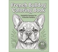 French Bulldog Forever: The Ultimate Coloring Book for Frenchie Lovers: 40 Charming Illustrations of French Bulldogs for Relaxation and Fun (Breed Love Coloring Series)