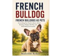 FRENCH BULLDOG FRENCH BULLDOGS AS PETS: Everything You Need to Know About Raising a Happy, Healthy, and Well-Behaved Frenchie