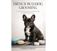 FRENCH BULLDOG GROOMING: An Easy Guide for Puppies and Adult Frenchies with Weekly Care Routines