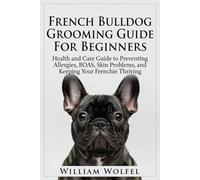 French Bulldog Grooming Guide For Beginners: Health and Care Guide to Preventing Allergies, BOAS, Skin Problems, and Keeping Your Frenchie Thriving