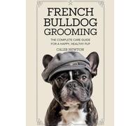 French Bulldog Grooming: The Complete Care Guide for a Happy, Healthy Pup (French Bulldog Care & Lifestyle Series)