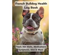 French Bulldog Health Log Book: Track Vet Appointments, Medications, Vaccines, Grooming & Daily Wellness for Your Frenchie