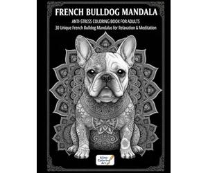 FRENCH BULLDOG MANDALA: ANTI-STRESS COLORING BOOK FOR ADULTS: 30 Unique French Bulldog Mandalas for Relaxation & Meditation