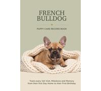 French Bulldog Puppy Care Record Book: Track Every Vet Visit, Milestone and Memory From Their First Day Home to Their First Birthday