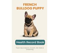 French Bulldog Puppy Health & Growth Journal: Track Vaccinations, Vet Visits, Growth, and Milestones During Your Puppy’s First Year: A Complete Puppy ... Vaccinations, Medication, and Puppy Memories