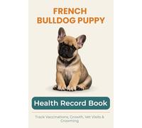 French Bulldog Puppy Health & Growth Journal: Track Vaccinations, Vet Visits, Growth, and Milestones During Your Puppy’s First Year: A Complete Puppy ... Vaccinations, Medication, and Puppy Memories