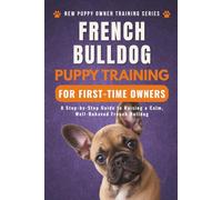 French Bulldog Puppy Training for First-Time Owners: A Step-by-Step Guide to Raising a Calm, Well-Behaved French Bulldog (New Puppy Owner Training Series)