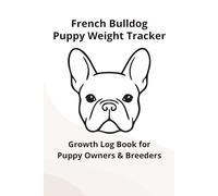 French Bulldog Puppy Weight Tracker Log: Daily Growth Record Book for New Puppy Owners & Breeders: Track Your Puppy’s Daily Weight, Growth & Development During the First Weeks