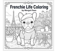 French Bulldog Stress Relief Coloring Book: Frenchie Life Moments: Coloring Pages for Teens and Adults Celebrating Bat Ears, Big Personality, and the Owner-Dog Bond