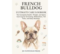 French Bulldog Ultimate Care Logbook: The Complete Health, Weight, and Spine Care Log for Grooming, Medications, Vet Visits, and Daily Routines
