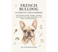 French Bulldog Ultimate Care Logbook: The Complete Health, Weight, and Spine Care Log for Grooming, Medications, Vet Visits, and Daily Routines