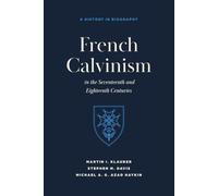French Calvinism in the Seventeenth and Eighteenth Centuries: A History in Biography