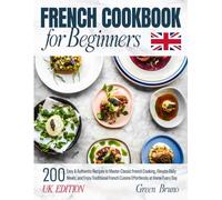 FRENCH COOKBOOK for Beginners: 200 Easy & Authentic Recipes to Master Classic French Cooking, Elevate Daily Meals, and Enjoy Traditional French Cuisine Effortlessly at Home Every Day