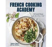 French Cooking Academy: 100 Essential Recipes for the Home Cook