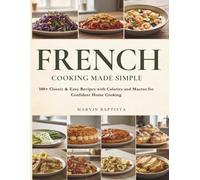 French Cooking Made Simple: 100+ Classic & Easy Recipes with Calories and Macros for Confident Home Cooking