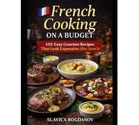 French Cooking on a Budget: 105 Easy Gourmet Recipes That Look Expensive (But Aren’t)
