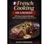 French Cooking on a Budget: 105 Easy Gourmet Recipes That Look Expensive (But Aren’t) (Cookbook Series)
