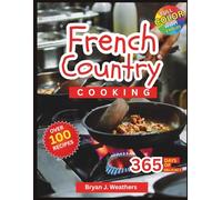 French Country Cooking: A Modern guide to rustic flavors, artisanal traditions, and authentic French dining at home