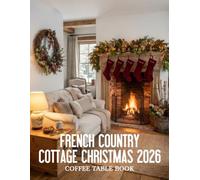 French Country Cottage Christmas 2026 Coffee Table Book: Enchanting Interiors, Festive Traditions, and the Art of a Cozy French Christmas