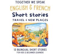 French & English Bilingual Short Stories for Kids Ages 6-10: 15 Dual-Language Tales with Vocabulary, Reflection Activities, and Fun Learning: Travel & ... (French-English short story collection)