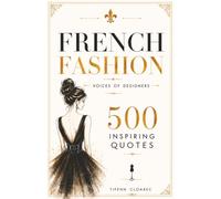 French Fashion - Voices of Designers: 500 Inspiring Quotes (French Art of Living Collection)