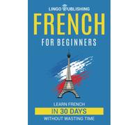 French for Beginners: Learn French in 30 Days Without Wasting Time (Beginner to Advanced)