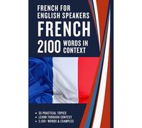 French for English Speakers - 2100 French Words in Context: French-English Vocabulary Across 55 Topics with Examples and Translation