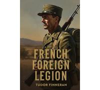 FRENCH FOREIGN LEGION: Loyalty, Empire, and the Army Without a Country (Battles & Commanders: The Tudor Finneran Military History Collection)