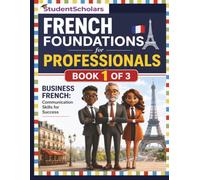 French Foundations for Professionals - Book 1 of 3: Business French: Communication Skills for Success