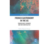 French Gastronomy in the US: Transatlantic Foodways and New Convivialities (Routledge Food Studies)