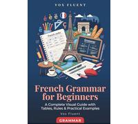 French Grammar for Beginners: A Complete Visual Guide with Tables, Rules & Practical Examples (Vox Fluent French)