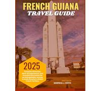 FRENCH GUIANA TRAVEL GUIDE 2025: Complete Itineraries, Must-Do Experiences, and Essential Information for an Unforgettable Journey in South America’s Hidden French Territory.