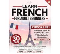 French in 30 Days for Adult Beginners: A Practical Step-by-Step Guide to Speak Everyday French with Confidence - Learn Pronunciation, Vocabulary, Core Grammar, and Real-Life Conversations