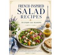 French-inspired Salad recipes to enjoy all Seasons: A Complete Guide to French-Inspired Salads, Vinaigrettes, and Seasonal Market Cooking for the American Home Kitchen