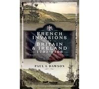 French Invasions of Britain and Ireland, 1797 1798: The Revolutionaries and Spies who Sought to Topple the Government of King George