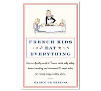 French Kids Eat Everything: How Our Family Moved to France, Cured Picky Eating, Banned Snacking, and Discovered 10 Simple Rules for Raising Happy, Healthy Eaters