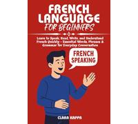 FRENCH LANGUAGE FOR BEGINNERS: Learn to Speak, Read, Write, and Understand French Quickly - Essential Words, Phrases & Grammar for Everyday Conversation (Language Mastery Guides)