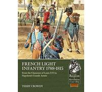 French Light Infantry 1784-1815: From the Chasseurs of Louis Xvi to Napoleon's Grande ArméE (From Reason to Revolution)
