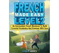 French Made Easy Level 2: An Intermediate French Workbook To Build Essential Vocabulary And Grammar With Ease (French Audio Lessons Included)