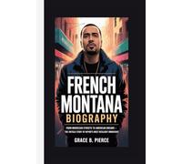 FRENCH MONTANA BIOGRAPHY: From Moroccan Streets to American Dreams - The Untold Story of Hip-Hop's Most Resilient Immigrant