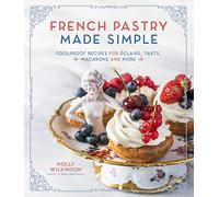 French Pastry Made Simple: Foolproof Recipes for Eclairs, Tarts, Macaroons and More